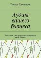 Аудит вашего бизнеса. Как самостоятельно контролировать свой бизнес