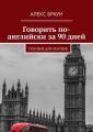 Говорить по-английски за 90 дней. Пособие для лентяев