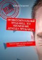 Профессиональный продавец. 10X увеличение дохода продавца. Тренинговая система Дэвида Голдсмита