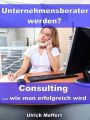 Unternehmensberater werden?  Consulting und wie man erfolgreich wird
