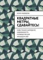 Квадратные метры, сдавайтесь! Инвестиции в доходную недвижимость. Руководство для арендодателей