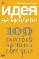 Идея на миллион: 100 способов начать свое дело