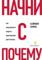 Начни с «Почему?». Как выдающиеся лидеры вдохновляют действовать