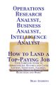 Operations Research Analyst, Business Analyst, Intelligence Analyst - How to Land a Top-Paying Job: Your Complete Guide to Opportunities, Resumes and Cover Letters, Interviews, Salaries, Promotions, W