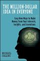 The Million-Dollar Idea in Everyone. Easy New Ways to Make Money from Your Interests, Insights, and Inventions