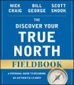 The Discover Your True North Fieldbook. A Personal Guide to Finding Your Authentic Leadership