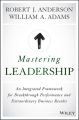 Mastering Leadership. An Integrated Framework for Breakthrough Performance and Extraordinary Business Results