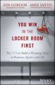 You Win in the Locker Room First. The 7 C's to Build a Winning Team in Business, Sports, and Life