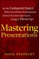 Mastering Presentations. Be the Undisputed Expert when You Deliver Presentations (Even If You Feel Like You're Going to Throw Up)