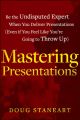 Mastering Presentations. Be the Undisputed Expert when You Deliver Presentations (Even If You Feel Like You're Going to Throw Up)