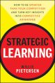Strategic Learning. How to Be Smarter Than Your Competition and Turn Key Insights into Competitive Advantage