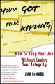 You've Got To Be Kidding!. How to Keep Your Job Without Losing Your Integrity