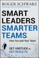 Smart Leaders, Smarter Teams. How You and Your Team Get Unstuck to Get Results