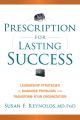 Prescription for Lasting Success. Leadership Strategies to Diagnose Problems and Transform Your Organization