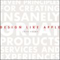 Design Like Apple. Seven Principles For Creating Insanely Great Products, Services, and Experiences