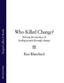 Who Killed Change?: Solving the Mystery of Leading People Through Change