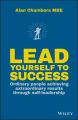 Lead Yourself to Success. Ordinary People Achieving Extraordinary Results Through Self-leadership