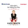 I Shouldn't Be Telling You This - Success Secrets Every Gutsy Girl Should Know (Unabridged)