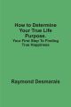 How to Determine Your True Life Purpose.