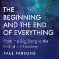 The Beginning and the End of Everything - From the Big Bang to the End of the Universe (Unabridged)