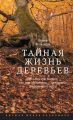 Тайная жизнь деревьев. Что они чувствуют, как они общаются – открытие сокровенного мира