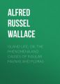 Island Life; Or, The Phenomena and Causes of Insular Faunas and Floras