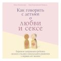 Как говорить с детьми о любви и сексе. Бережно направляем ребенка на всех стадиях сексуального развития с первых лет жизни