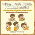 I See, I Feel, I Hear, I Touch, I Taste! A Book About My 5 Senses for Kids - Baby & Toddler Sense & Sensation Books