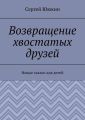 Возвращение хвостатых друзей. Новые сказки для детей