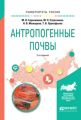 Антропогенные почвы 2-е изд., испр. и доп. Учебное пособие для бакалавриата и магистратуры