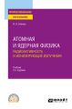 Атомная и ядерная физика: радиоактивность и ионизирующие излучения 2-е изд., испр. и доп. Учебник для СПО