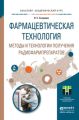 Фармацевтическая технология. Методы и технологии получения радиофармпрепаратов. Учебное пособие для академического бакалавриата