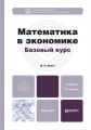 Математика в экономике. Базовый курс 2-е изд., испр. и доп. Учебник для бакалавров Математика в экономике. Базовый курс 2-е изд., испр. и доп. Учебник для бакалавров