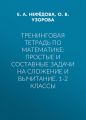 Тренинговая тетрадь по математике: простые и составные задачи на сложение и вычитание. 1-2 классы