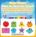 Happy Shapes Make the World Go 'Round! Learning About Shapes for Kids - Baby & Toddler Size & Shape Books