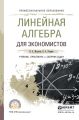 Линейная алгебра для экономистов. Учебник, практикум и сборник задач для СПО