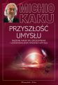 Przyszlosc umyslu. Dazenie nauki do zrozumienia i udoskonalenia naszego umyslu