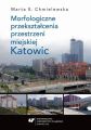 Morfologiczne przeksztalcenia przestrzeni miejskiej Katowic