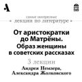 От аристократки до Матрёны. Образ женщины в советских рассказах (Лекции Arzamas)