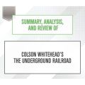 Summary, Analysis, and Review of Colson Whitehead's The Underground Railroad (Unabridged)