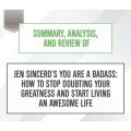 Summary, Analysis, and Review of Jen Sincero's You Are a Badass: How to Stop Doubting Your Greatness and Start Living an Awesome Life (Unabridged)