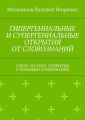 ГИПЕРГЕНИАЛЬНЫЕ И СУПЕРГЕНИАЛЬНЫЕ ОТКРЫТИЯ ОТ СЛОВОЗНАНИЙ. ГИПЕР- И СУПЕР- ОТКРЫТИЯ С ПОМОЩЬЮ СЛОВОЗНАНИЙ