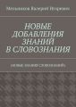 НОВЫЕ ДОБАВЛЕНИЯ ЗНАНИЙ В СЛОВОЗНАНИЯ. (НОВЫЕ ЗНАНИЯ СЛОВОЗНАНИЙ)