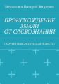 ПРОИСХОЖДЕНИЕ ЗЕМЛИ ОТ СЛОВОЗНАНИЙ. (НАУЧНО-ФАНТАСТИЧЕСКАЯ ПОВЕСТЬ)