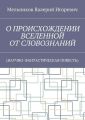 О ПРОИСХОЖДЕНИИ ВСЕЛЕННОЙ ОТ СЛОВОЗНАНИЙ. (НАУЧНО-ФАНТАСТИЧЕСКАЯ ПОВЕСТЬ)