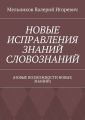 НОВЫЕ ИСПРАВЛЕНИЯ ЗНАНИЙ СЛОВОЗНАНИЙ. (НОВЫЕ ВОЗМОЖНОСТИ НОВЫХ ЗНАНИЙ)