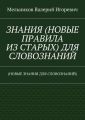 ЗНАНИЯ (НОВЫЕ ПРАВИЛА ИЗ СТАРЫХ) ДЛЯ СЛОВОЗНАНИЙ. (НОВЫЕ ЗНАНИЯ ДЛЯ СЛОВОЗНАНИЙ)