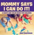 Mommy Says I Can Do It! A Shape and Color Book for Children