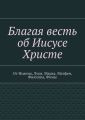 Благая весть об Иисусе Христе. От Иоанна, Луки, Марка, Матфея, Филиппа, Фомы