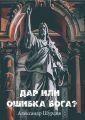 Дар или ошибка Бога? Разум. Жизнь. Сон. Фатальность. Ясновидение